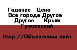 Гадание › Цена ­ 250 - Все города Другое » Другое   . Крым,Грэсовский